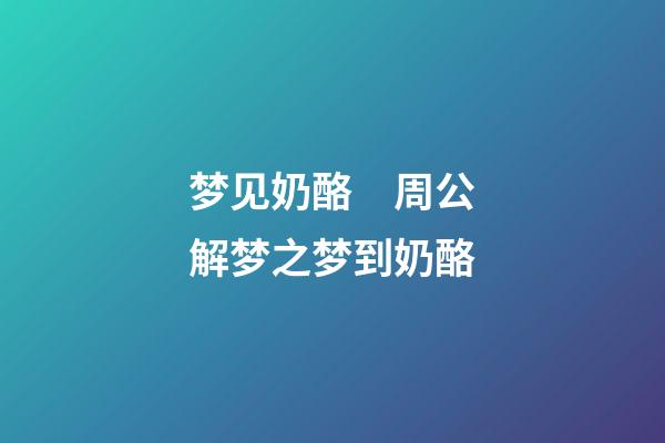 梦见奶酪　周公解梦之梦到奶酪